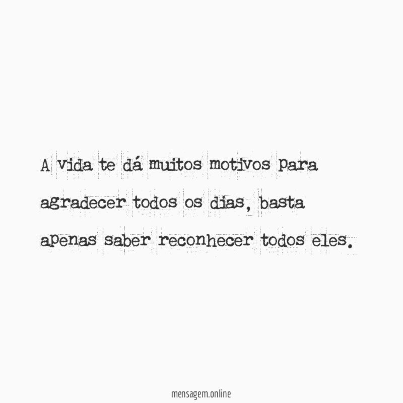 A vida te dá muitos motivos para agradecer todos os dias