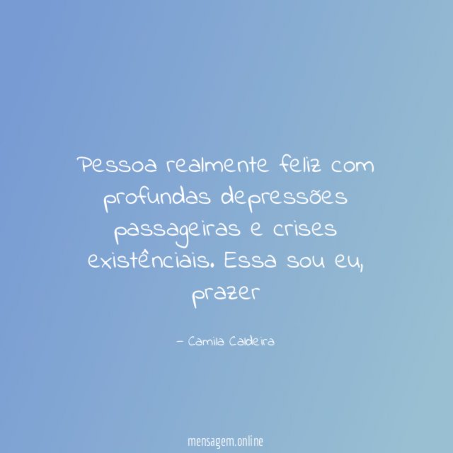 Pessoa realmente feliz com profundas depressões passageiras e crises existênciais