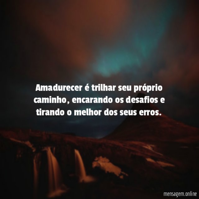 Amadurecer é trilhar seu próprio caminho