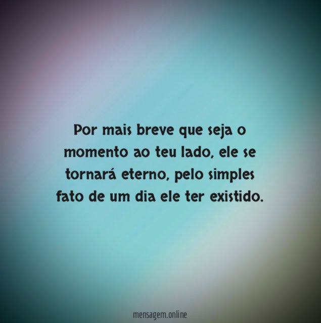 Por mais breve que seja o momento ao teu lado