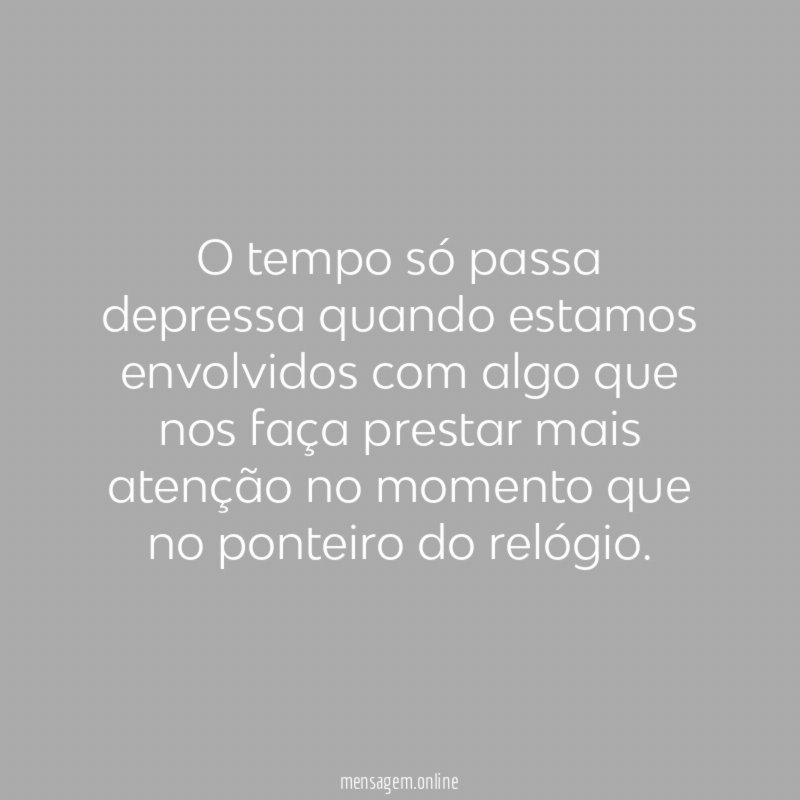 O tempo só passa depressa quando estamos envolvidos