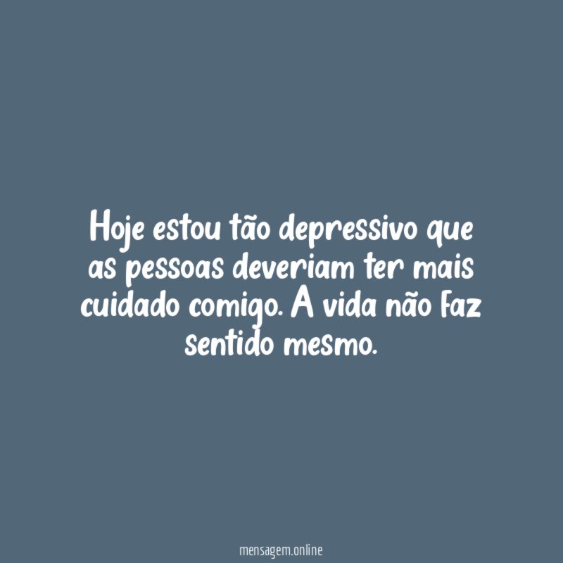 Hoje estou tão depressivo que as pessoas deveriam