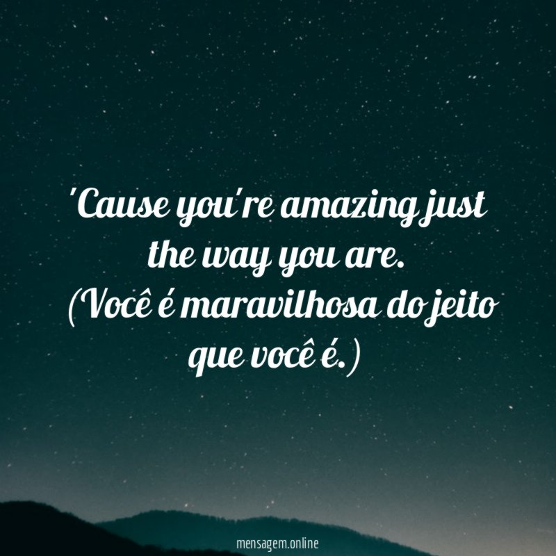 Cause you're amazing just the way you are
