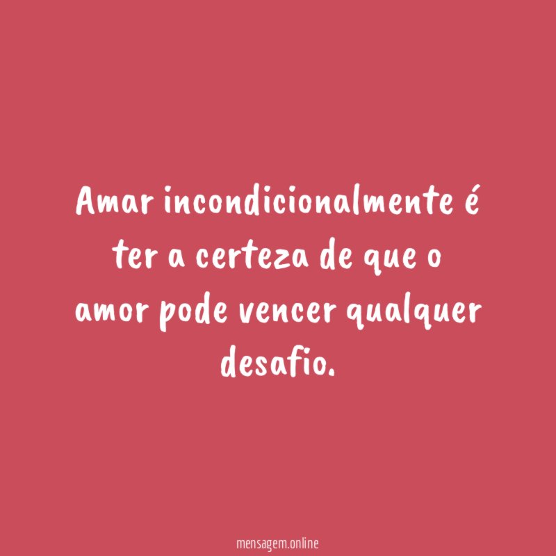 Amar incondicionalmente é ter a certeza de que
