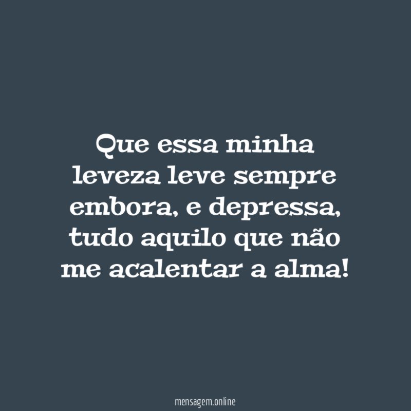 Que essa minha leveza leve sempre embora
