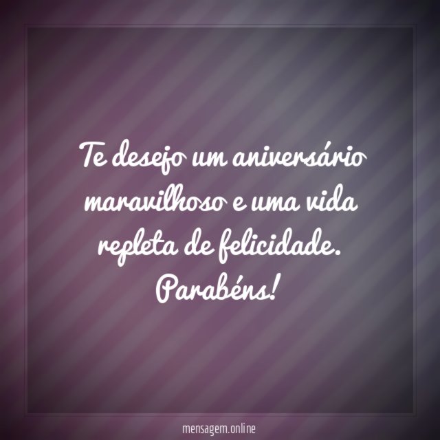 Te desejo um aniversário maravilhoso e uma vida repleta de felicidade
