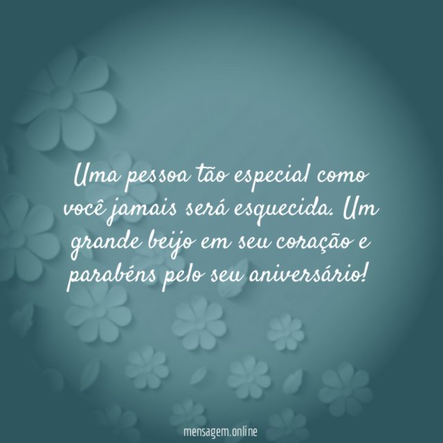 Uma pessoa tão especial como você jamais será esquecida
