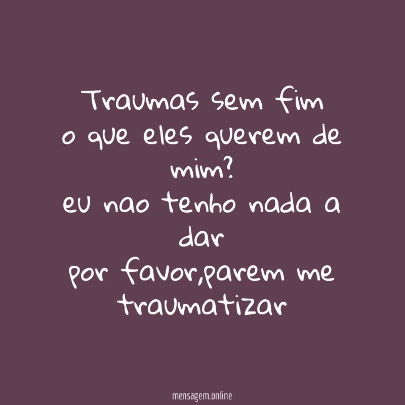 traumas sem fim o que eles querem de mim
