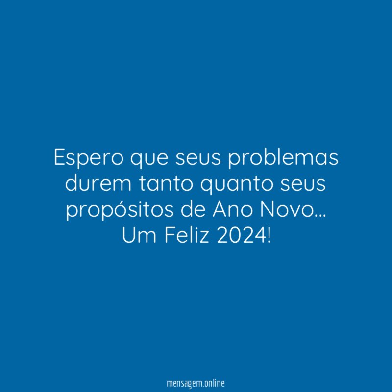 Espero que seus problemas durem tanto quanto seus