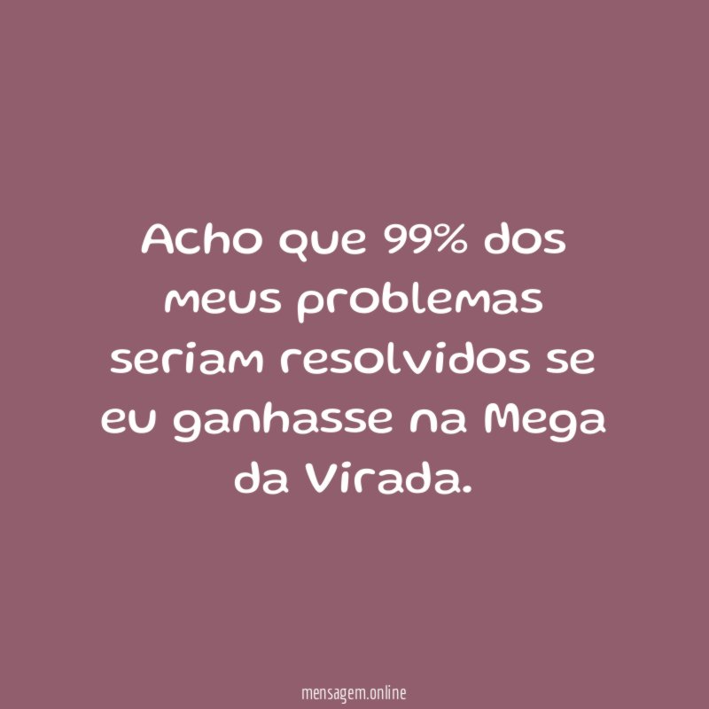 Acho que 99% dos meus problemas seriam resolvidos