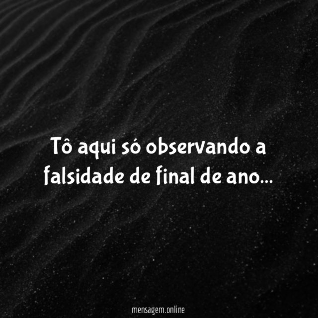 Tô aqui só observando a falsidade de final de ano
