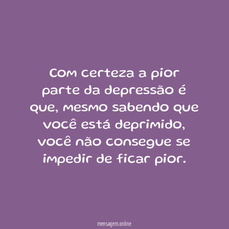 Com certeza a pior parte da depressão é que