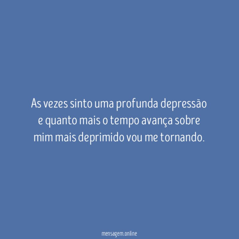As vezes sinto uma profunda depressão e quanto