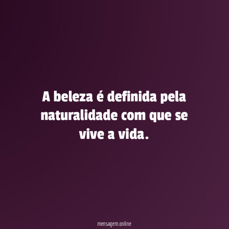 A beleza é definida pela naturalidade com que se vive a vida