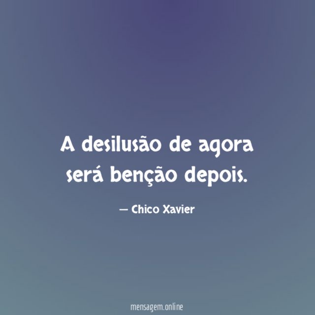 A desilusão de agora será benção depois