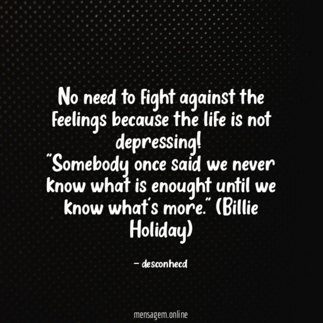 No need to fight against the feelings because the life is not depressing!