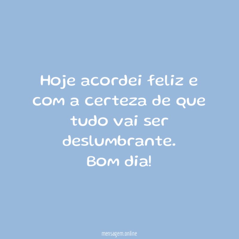 Hoje acordei feliz e com a certeza de
