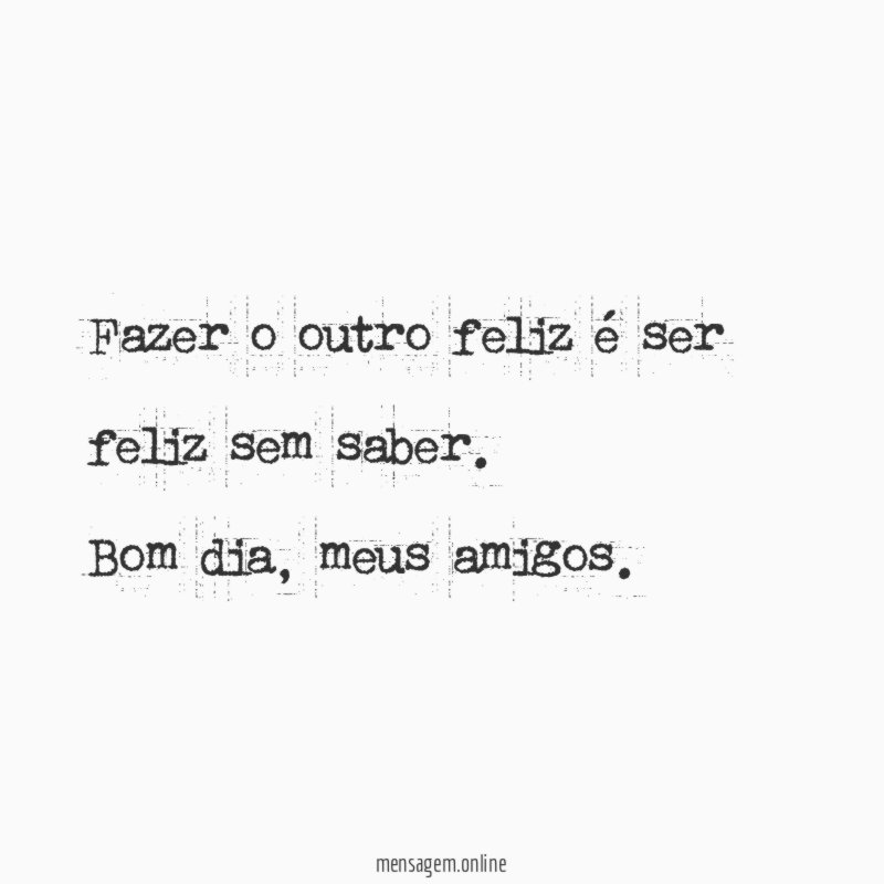 Fazer o outro feliz é ser feliz sem saber