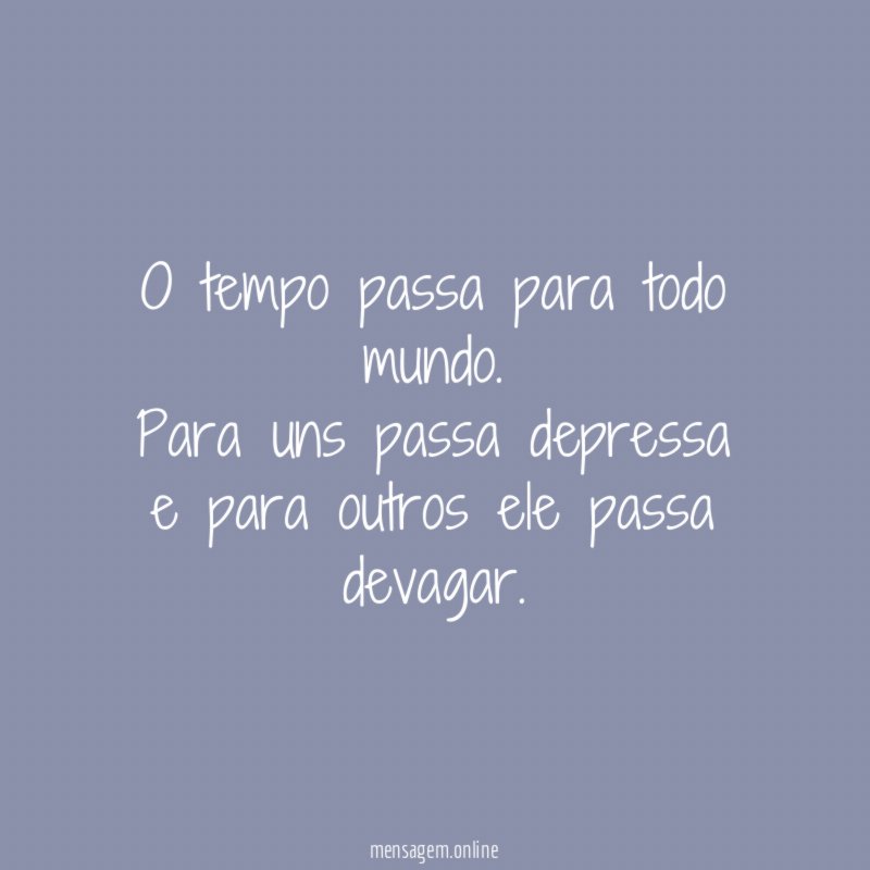 O tempo passa para todo mundo
