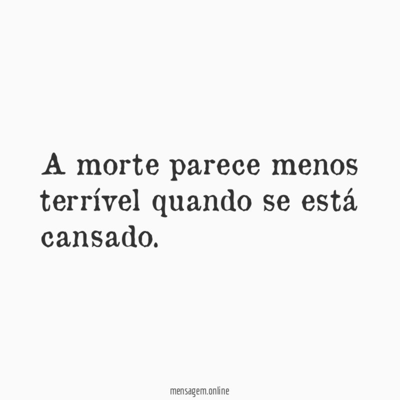 A morte parece menos terrível quando se está cansado
