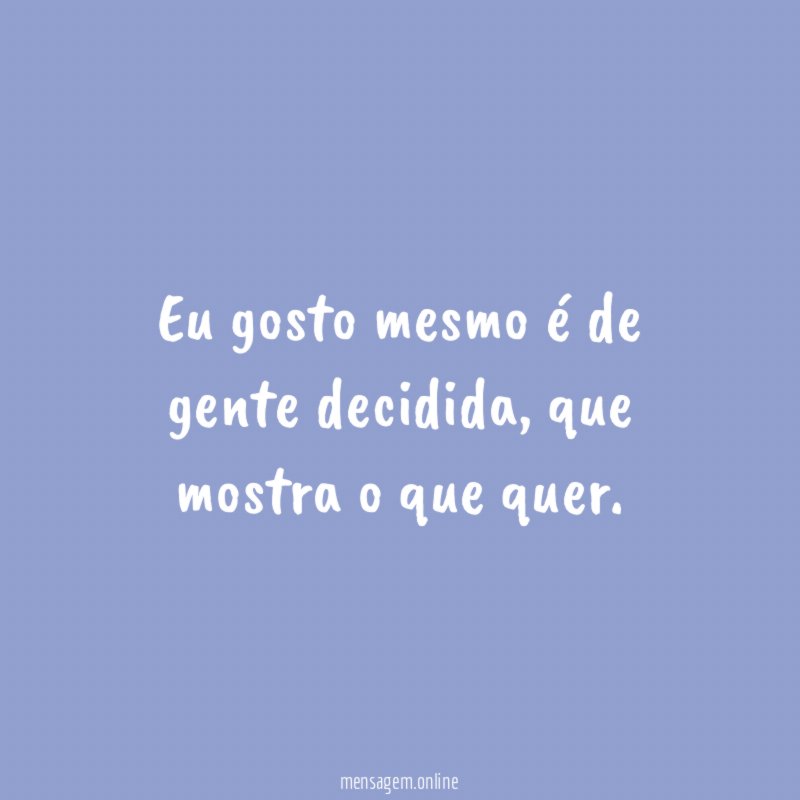 Eu gosto mesmo é de gente decidida