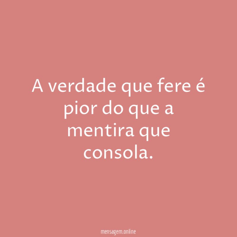 A verdade que fere é pior do que a mentira que consola