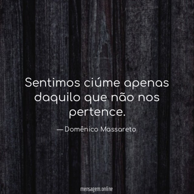 Sentimos ciúme apenas daquilo que não nos pertence