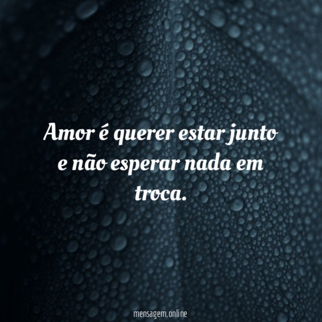 Amor é querer estar junto e não esperar nada em troca