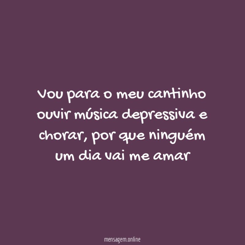 Vou para o meu cantinho ouvir música depressiva e chorar
