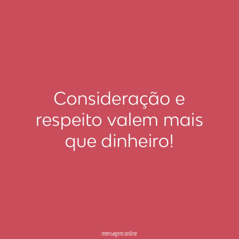 Consideração e respeito valem mais que dinheiro