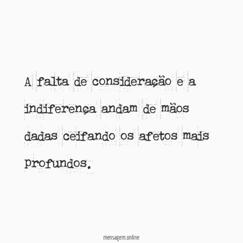 A falta de consideração e a indiferença andam