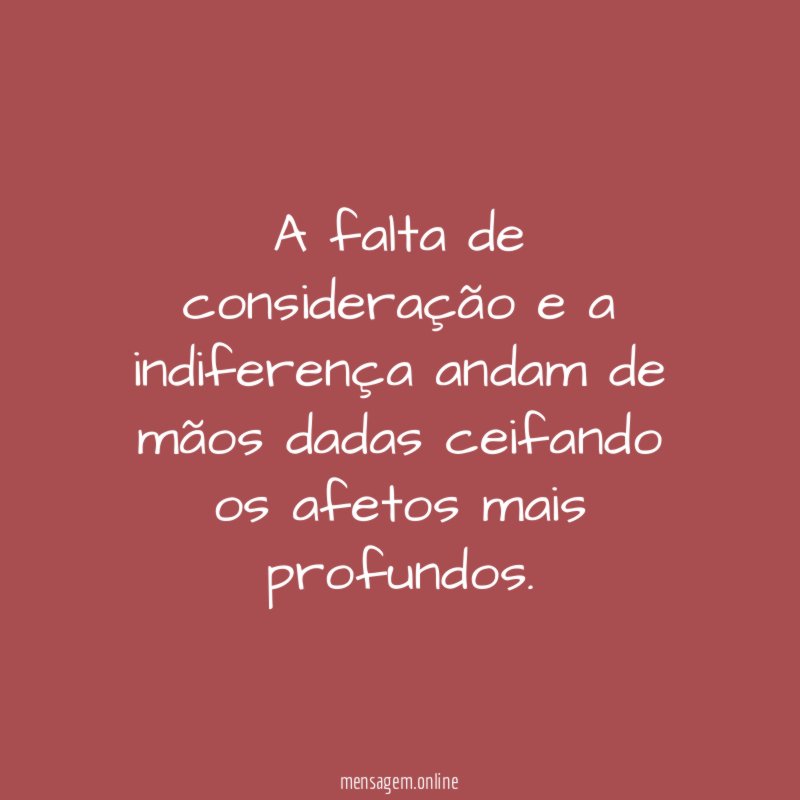 A falta de consideração e a indiferença andam