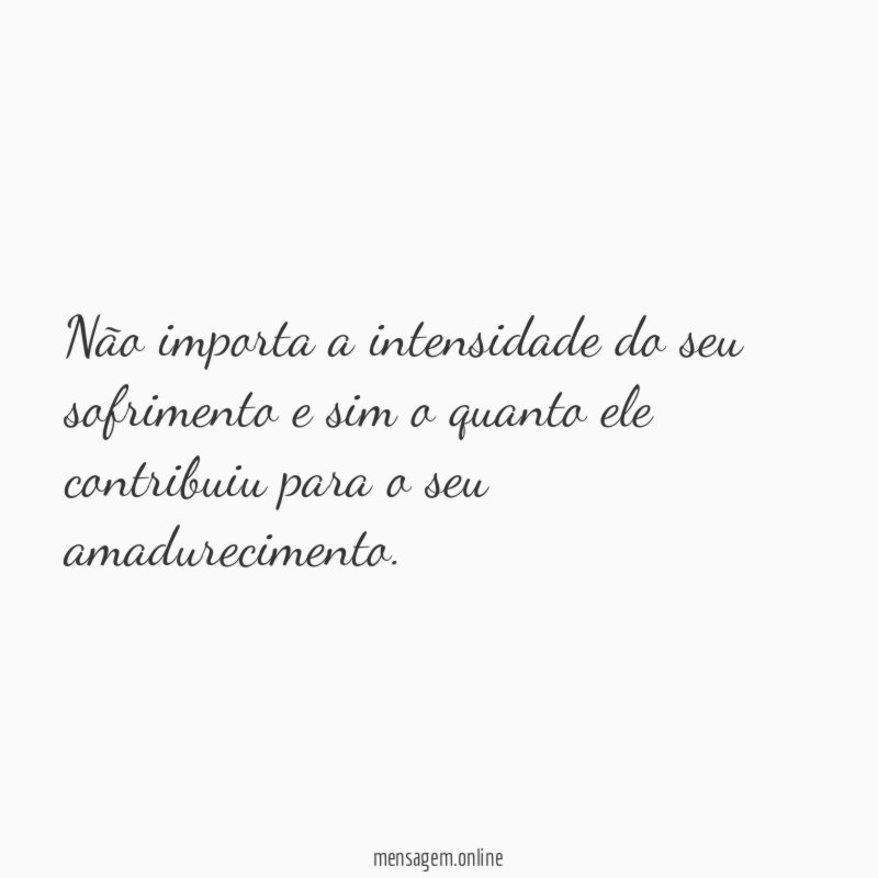 Não importa a intensidade do seu sofrimento