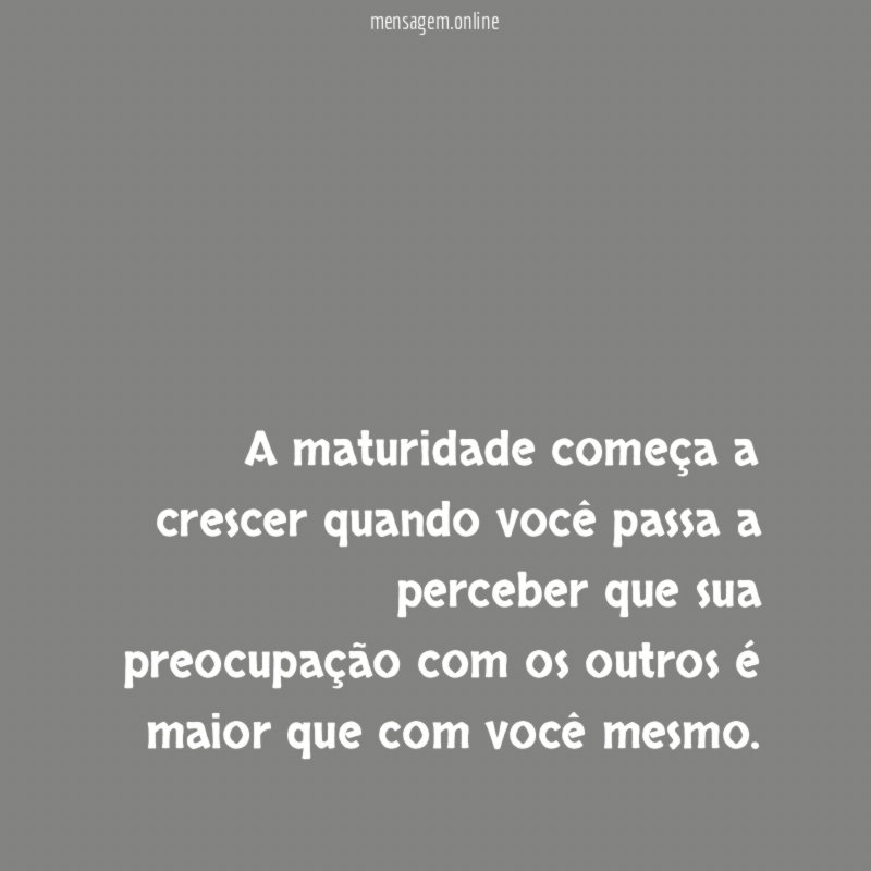 A maturidade começa a crescer quando você passa