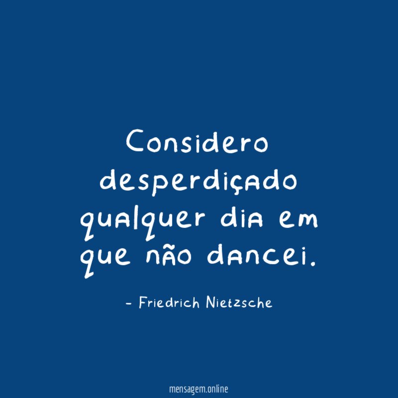 Considero desperdiçado qualquer dia em que não dancei