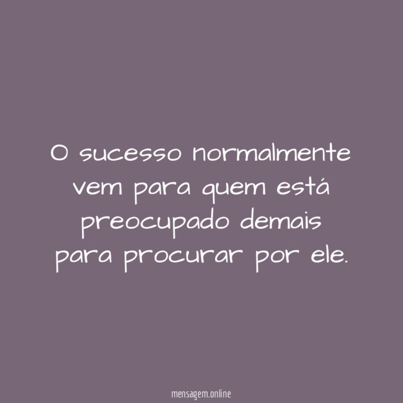 O sucesso normalmente vem para quem está preocupado