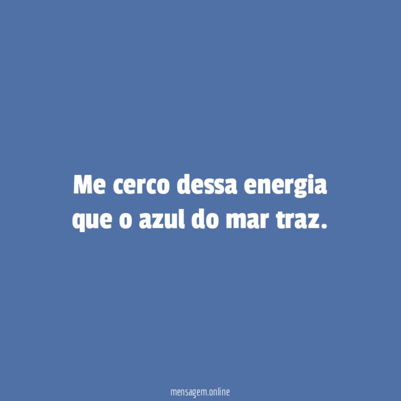 Me cerco dessa energia que o azul do mar traz