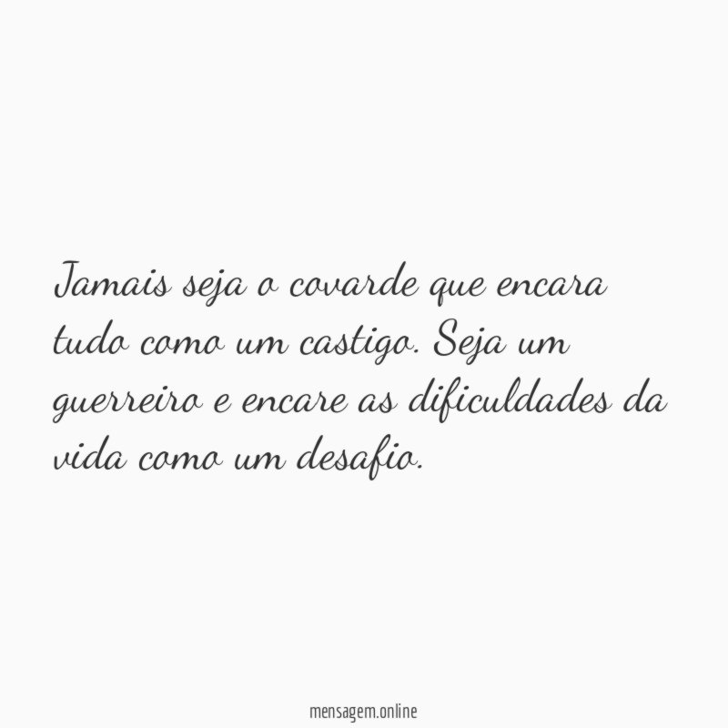 Jamais seja o covarde que encara tudo como um castigo