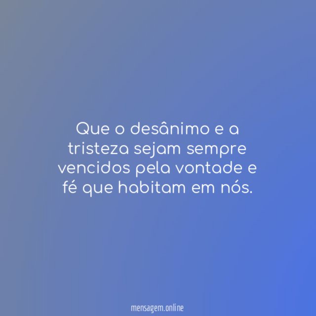 Que o desânimo e a tristeza sejam sempre