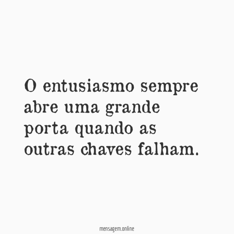 O entusiasmo sempre abre uma grande porta quando as outras chaves falham