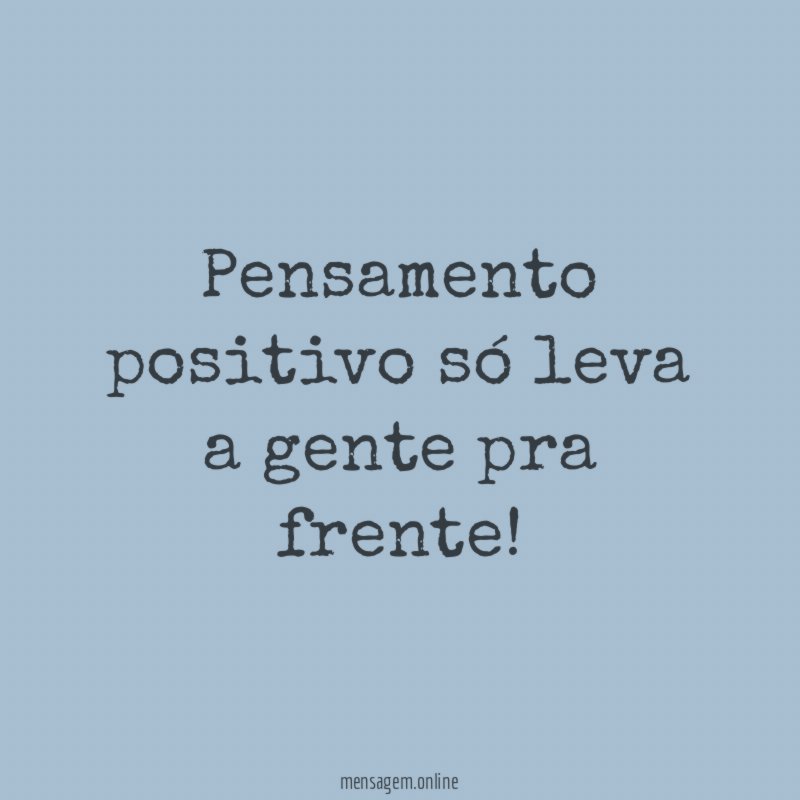 Pensamento positivo só leva a gente pra frente