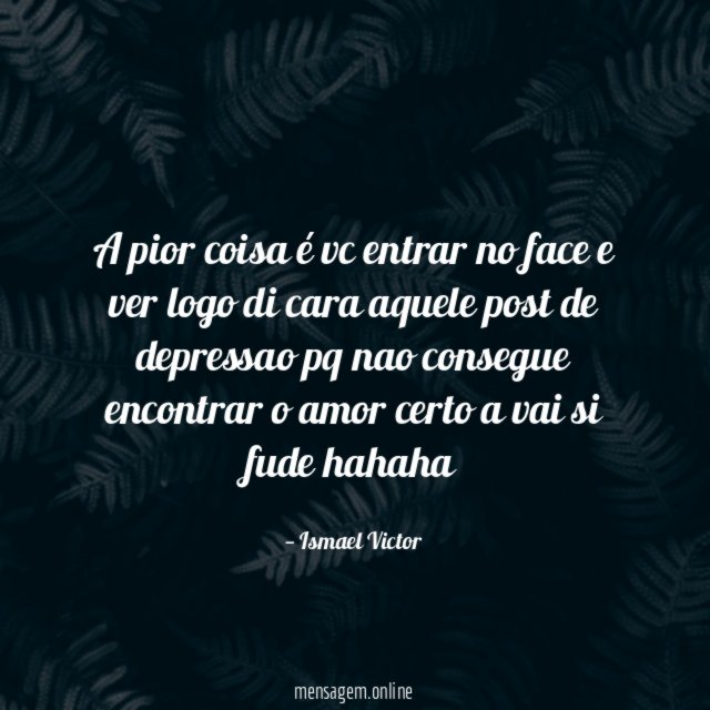 A pior coisa é vc entrar no face