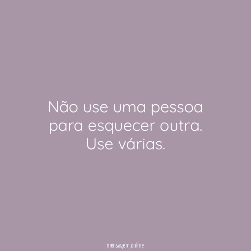 Não use uma pessoa para esquecer outra