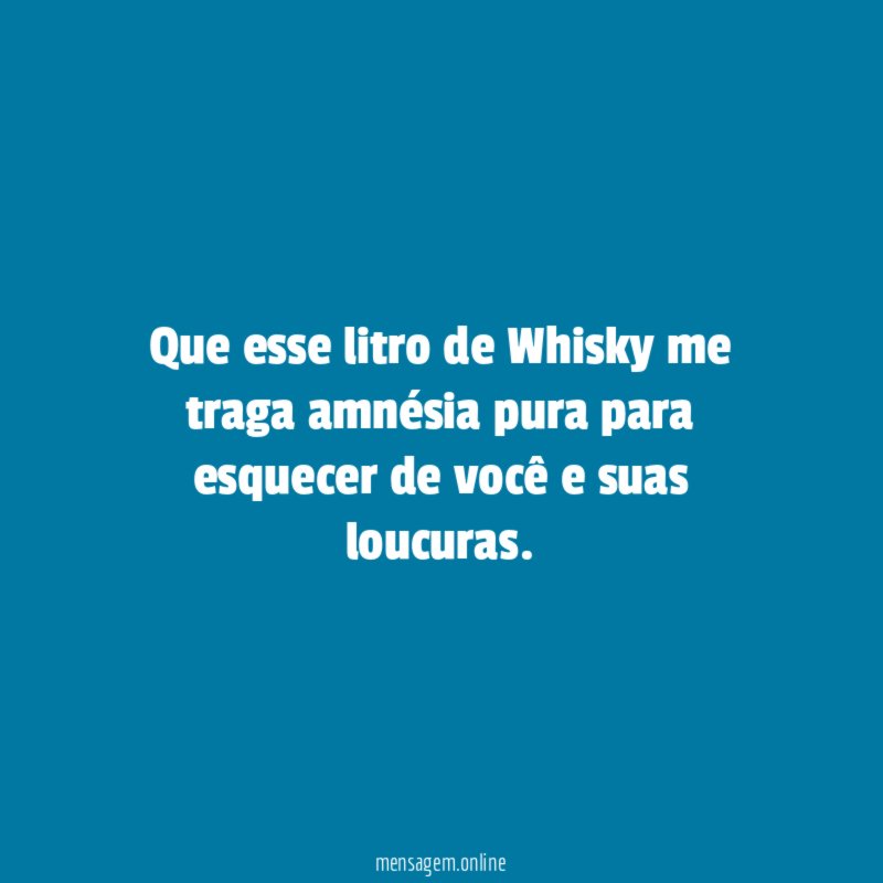 Que esse litro de Whisky me traga amnésia