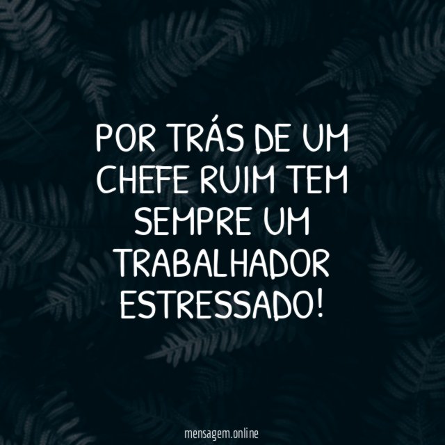 Por trás de um chefe ruim tem sempre um trabalhador estressado