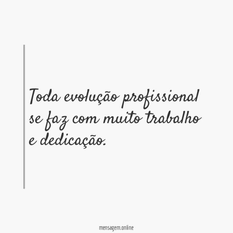 Toda evolução profissional se faz com muito trabalho e dedicação