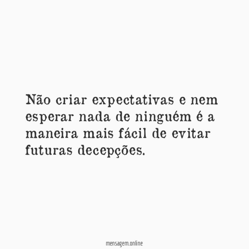 Não criar expectativas e nem esperar nada de