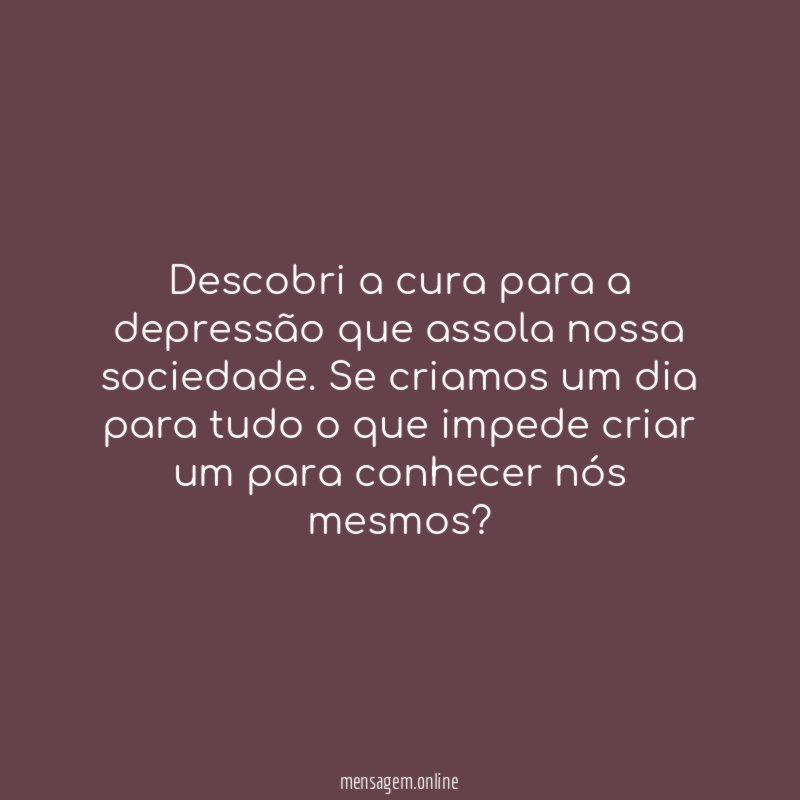 Descobri a cura para a depressão que assola nossa sociedade