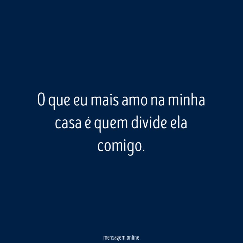 O que eu mais amo na minha casa é quem divide ela comigo