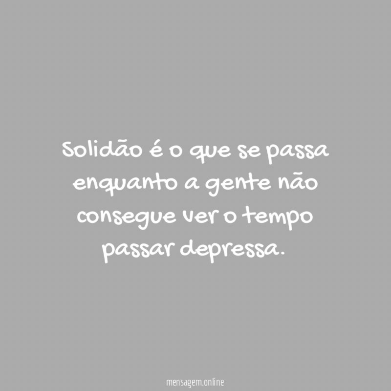 Solidão é o que se passa enquanto a